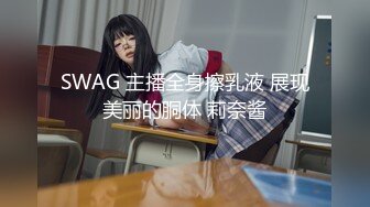 SWAG 主播全身擦乳液 展现美丽的胴体 莉奈酱