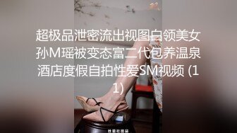 超极品泄密流出视图白领美女孙M瑶被变态富二代包养温泉酒店度假自拍性爱SM视频 (11)