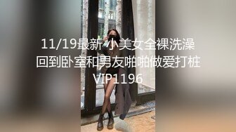 11/19最新 小美女全裸洗澡回到卧室和男友啪啪做爱打桩VIP1196