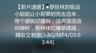 【新片速遞】  穿丝袜的极品小姐姐让小哥草的死去活来，带个眼镜好骚啊，淫声荡语浪叫呻吟，各种体位爆草蹂躏，精彩又刺激[3.4G/MP4/03:03:44]