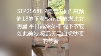 STP25688 ?美若天仙? 高颜值18岁下海校花 颜值堪比女明星 平日高冷女神 褪下衣物如此美妙 极品无毛白虎秒硬的节奏