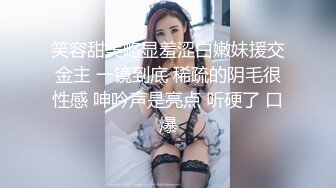 笑容甜美略显羞涩白嫩妹援交金主 一镜到底 稀疏的阴毛很性感 呻吟声是亮点 听硬了 口爆