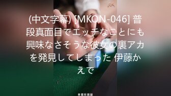 (中文字幕) [MKON-046] 普段真面目でエッチなことにも興味なさそうな彼女の裏アカを発見してしまった 伊藤かえで