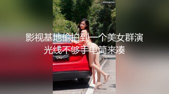 影视基地偷拍到一个美女群演光线不够手电筒来凑