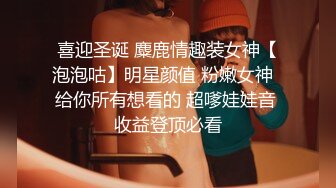 喜迎圣诞 麋鹿情趣装女神【泡泡咕】明星颜值 粉嫩女神  给你所有想看的 超嗲娃娃音 收益登顶必看