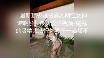 颜值留学生被老外调教双穴，美女全程享受，屁股被拍得通红，先用拳交扩列再塞扩列器和圣培露瓶