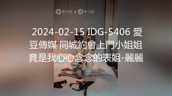  2024-02-15 IDG-5406 愛豆傳媒 同城約會上門小姐姐竟是我心心念念的表姐-麗麗