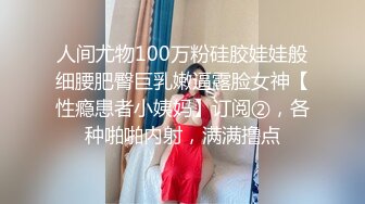 人间尤物100万粉硅胶娃娃般细腰肥臀巨乳嫩逼露脸女神【性瘾患者小姨妈】订阅②，各种啪啪内射，满满撸点