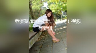   Ts甄可可-，20CM大屌萌妹，修长身材，女上位，仙女棒被顶得老硬老高啦