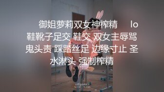 ☀️御姐萝莉双女神榨精☀️lo鞋靴子足交 鞋交 双女主辱骂鬼头责 踩踏丝足 边缘寸止 圣水淋头 强制榨精