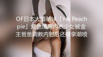 OF日本大眼萌妹「Yui Peachpie」紫色情趣内衣少女被金主爸爸调教内射后还痉挛潮喷