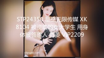 STP24350 星空无限传媒 XK8104 被资助的女大学生 用身体报答恩人 香菱 VIP2209