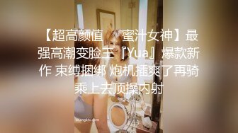 【超高颜值❤️蜜汁女神】最强高潮变脸王『Yua』爆款新作 束缚捆绑 炮机插爽了再骑乘上去顶操内射