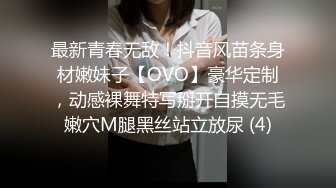 最新青春无敌！抖音风苗条身材嫩妹子【OVO】豪华定制，动感裸舞特写掰开自摸无毛嫩穴M腿黑丝站立放尿 (4)