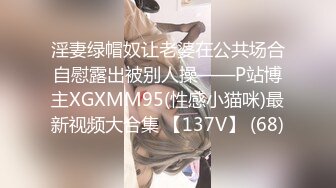 淫妻绿帽奴让老婆在公共场合自慰露出被别人操——P站博主XGXMM95(性感小猫咪)最新视频大合集 【137V】 (68)