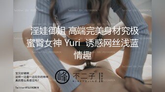   淫娃御姐 高端完美身材究极蜜臀女神 Yuri  诱惑网丝浅蓝情趣