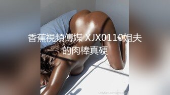 香蕉視頻傳媒 XJX0110姐夫的肉棒真硬