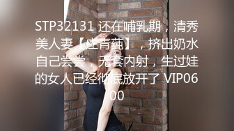 STP32131 还在哺乳期，清秀美人妻【庄青莼】，挤出奶水自己尝尝，无套内射，生过娃的女人已经彻底放开了 VIP0600