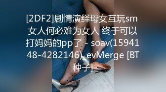 [2DF2]剧情演绎母女互玩sm 女人何必难为女人 终于可以打妈妈的pp了 - soav(1594148-4282146)_evMerge [BT种子]