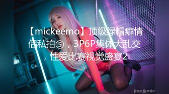 【mickeemo】顶级绿帽癖情侣私拍⑤，3P6P集体大乱交，性爱比赛视觉盛宴2