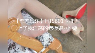 【恋态娱乐】HTSB01 酒吧里上了我淫荡的老板娘-小 婕