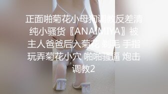 正面啪菊花小母狗调教反差清纯小骚货〖ANAIMIYA〗被主人爸爸后入菊花 剃毛 手指玩弄菊花小穴 啪啪骚逼 炮击调教2