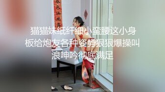  猫猫妹纸纤细小蛮腰这小身板给炮友各种姿势狠狠爆操叫浪呻吟彻底满足