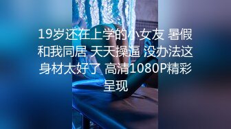 19岁还在上学的小女友 暑假和我同居 天天操逼 没办法这身材太好了 高清1080P精彩呈现