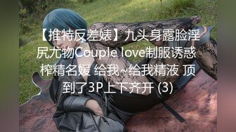 【推特反差婊】九头身露脸淫尻尤物Couple love制服诱惑 榨精名媛 给我~给我精液 顶到了3P上下齐开 (3)