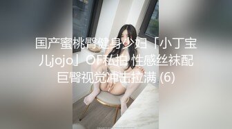 国产蜜桃臀健身少妇「小丁宝儿jojo」OF私拍 性感丝袜配巨臀视觉冲击拉满 (6)