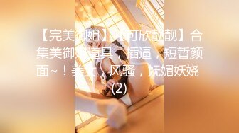 【完美御姐】【可欣靓靓】合集美御姐道具，插逼，短暂颜面~！美女，风骚，妩媚妖娆 (2)