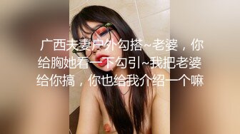  广西夫妻户外勾搭~老婆，你给胸她看一下勾引~我把老婆给你搞，你也给我介绍一个嘛