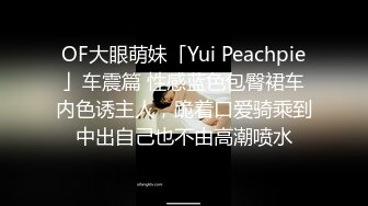 OF大眼萌妹「Yui Peachpie」车震篇 性感蓝色包臀裙车内色诱主人，跪着口爱骑乘到中出自己也不由高潮喷水