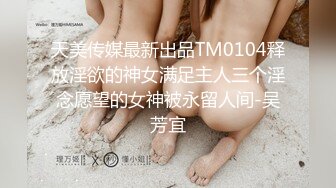 天美传媒最新出品TM0104释放淫欲的神女满足主人三个淫念愿望的女神被永留人间-吴芳宜