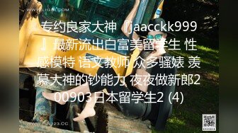 专约良家大神『jaacckk999』最新流出白富美留学生 性感模特 语文教师 众多骚婊 羡慕大神的钞能力 夜夜做新郎200903日本留学生2 (4)