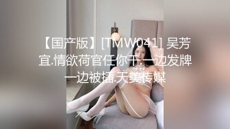 【国产版】[TMW041] 吴芳宜.情欲荷官任你干.一边发牌一边被插.天美传媒