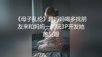 《母子乱伦》趁妈妈喝多找朋友来和妈妈一起玩3P开发她的屁眼