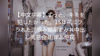 【中文字幕】ずっと、キミを犯したかった。15年前にフラれた逆恨み媚薬まみれ中出し同窓会 山岸あや花