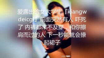 爱露出的女大学生『kiangwdeicgi』前面突然有人 吓死了 内裤都来不及穿，和你擦肩而过的人 下一秒能就会撩起裙子