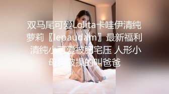 双马尾可爱Lolita卡哇伊清纯萝莉〖lepaudam〗最新福利 清纯小可爱被肥宅压 人形小母狗被操的叫爸爸