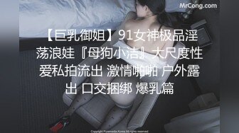 【巨乳御姐】91女神极品淫荡浪娃『母狗小洁』大尺度性爱私拍流出 激情啪啪 户外露出 口交捆绑 爆乳篇