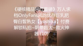 《硬核精品网红重磅》万人求档OnlyFans风韵犹存巨乳肥臀白皙熟女【yoshika】付费解锁私拍~阴蒂超大~败火神器 (10)