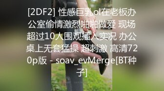 [2DF2] 性感巨乳ol在老板办公室偷情激烈啪啪做爱 现场超过10人围观插入实况 办公桌上无套猛操 超刺激 高清720p版 - soav_evMerge[BT种子]