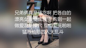 兄弟俩真是骚货啊 把各自的漂亮女友变成骚货 约到一起做爱混乱操穴 互相爱抚啪啪猛烈抽插四人大乱斗