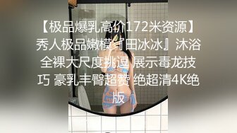 【极品爆乳高价172米资源】秀人极品嫩模『田冰冰』沐浴全裸大尺度挑逗 展示毒龙技巧 豪乳丰臀超赞 绝超清4K绝版