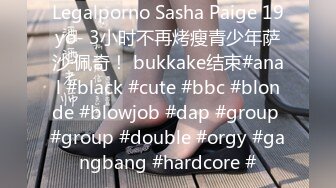 Legalporno Sasha Paige 19yo- 3小时不再烤瘦青少年萨沙·佩奇！ bukkake结束#anal #black #cute #bbc #blonde #blowjob #dap #group #group #double #orgy #gangbang #hardcore #