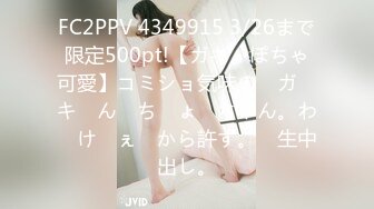 FC2PPV 4349915 3/26まで限定500pt!【ガキ・ぽちゃ可愛】コミショ気味の　ガ　キ　ん　ち　ょ　ちゃん。わ　け　ぇ　から許す。　生中出し。