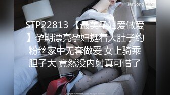 STP22813 【最美孕妇爱做爱】孕期漂亮孕妇挺着大肚子约粉丝家中无套做爱 女上骑乘胆子大 竟然没内射真可惜了