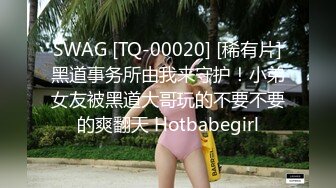 SWAG [TQ-00020] [稀有片]黑道事务所由我来守护！小弟女友被黑道大哥玩的不要不要的爽翻天 Hotbabegirl