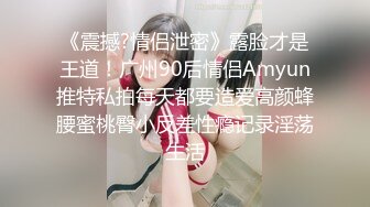 《震撼?情侣泄密》露脸才是王道！广州90后情侣Amyun推特私拍每天都要造爱高颜蜂腰蜜桃臀小反差性瘾记录淫荡生活